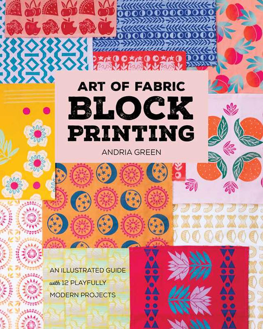Art of Fabric Block Printing by Andria Green: Paperback; 128 pages / English